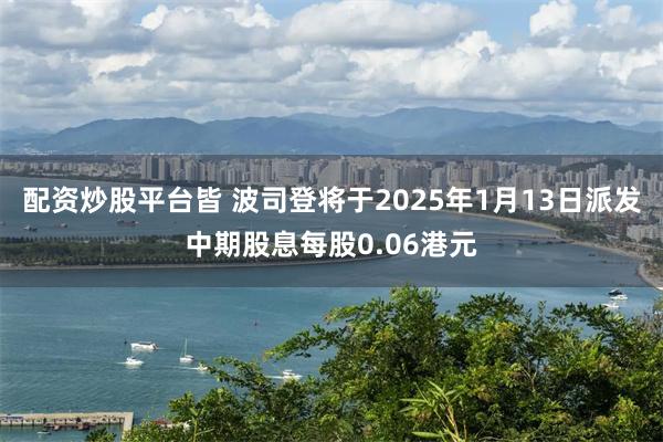 配资炒股平台皆 波司登将于2025年1月13日派发中期股息每股0.06港元