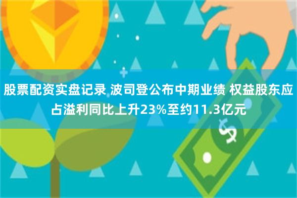 股票配资实盘记录 波司登公布中期业绩 权益股东应占溢利同比上升23%至约11.3亿元