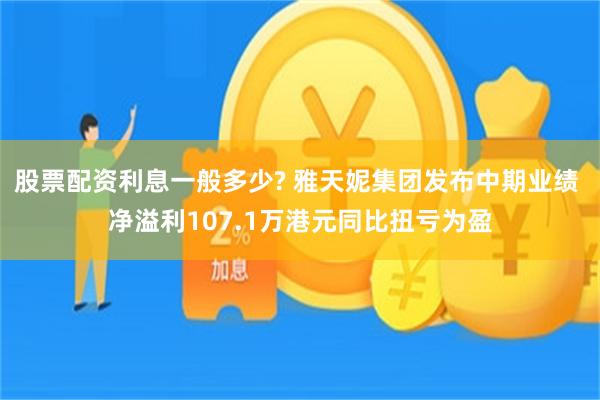 股票配资利息一般多少? 雅天妮集团发布中期业绩 净溢利107.1万港元同比扭亏为盈