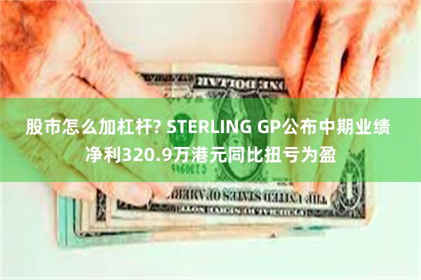 股市怎么加杠杆? STERLING GP公布中期业绩 净利320.9万港元同比扭亏为盈