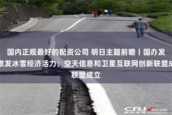 国内正规最好的配资公司 明日主题前瞻丨国办发文激发冰雪经济活力；空天信息和卫星互联网创新联盟成立