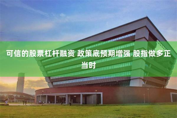 可信的股票杠杆融资 政策底预期增强 股指做多正当时