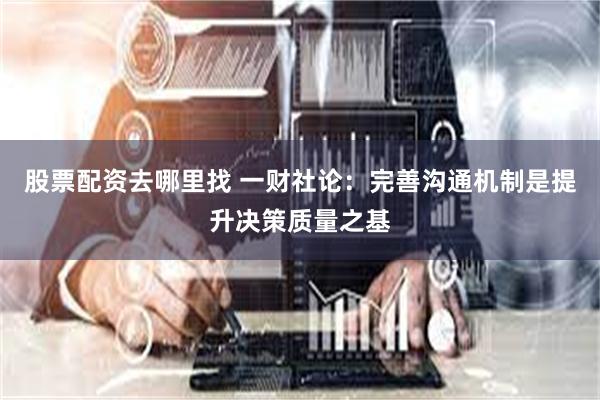 股票配资去哪里找 一财社论：完善沟通机制是提升决策质量之基