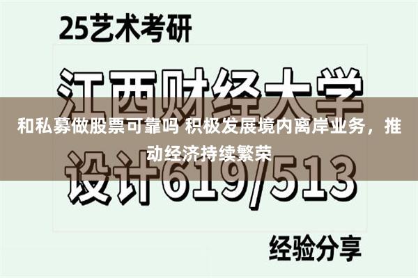 和私募做股票可靠吗 积极发展境内离岸业务，推动经济持续繁荣