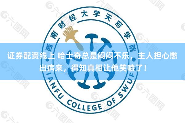证券配资线上 哈士奇总是闷闷不乐，主人担心憋出病来，得知真相让他笑喷了！