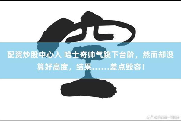配资炒股中心入 哈士奇帅气跳下台阶，然而却没算好高度，结果……差点毁容！