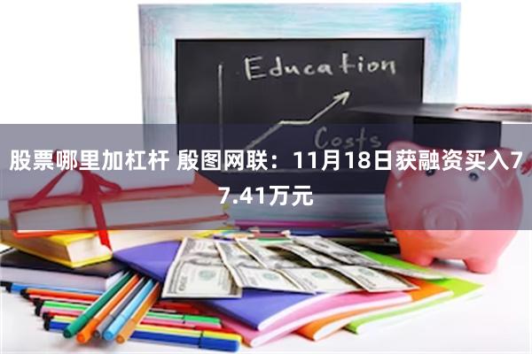 股票哪里加杠杆 殷图网联：11月18日获融资买入77.41万元