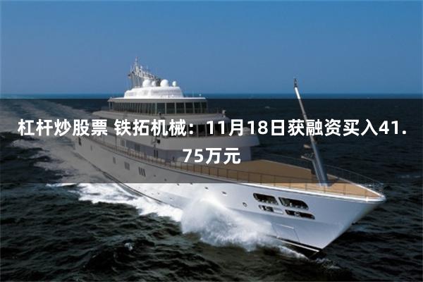 杠杆炒股票 铁拓机械：11月18日获融资买入41.75万元
