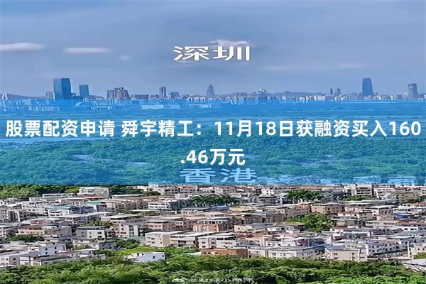 股票配资申请 舜宇精工：11月18日获融资买入160.46万元