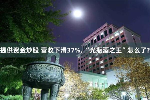 提供资金炒股 营收下滑37%, “光瓶酒之王”怎么了?