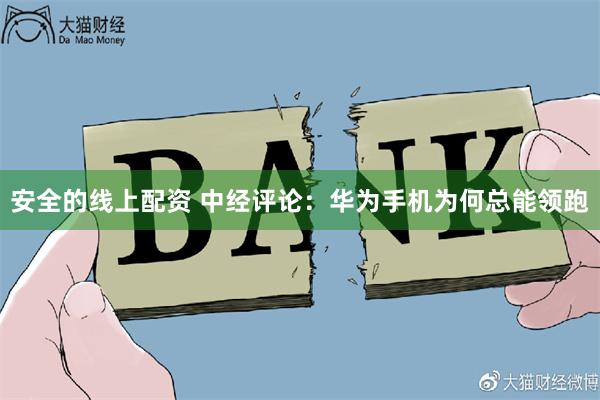 安全的线上配资 中经评论：华为手机为何总能领跑
