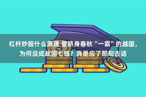 杠杆炒股什么原理 曾跻身春秋“一霸”的越国，为何没成战国七雄？真是应了那句古话