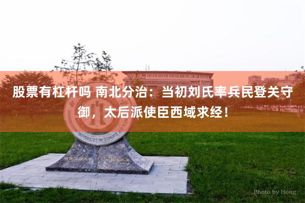股票有杠杆吗 南北分治：当初刘氏率兵民登关守御，太后派使臣西域求经！