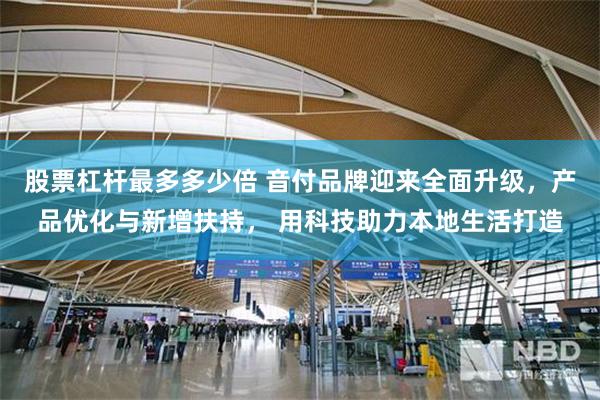 股票杠杆最多多少倍 音付品牌迎来全面升级，产品优化与新增扶持， 用科技助力本地生活打造