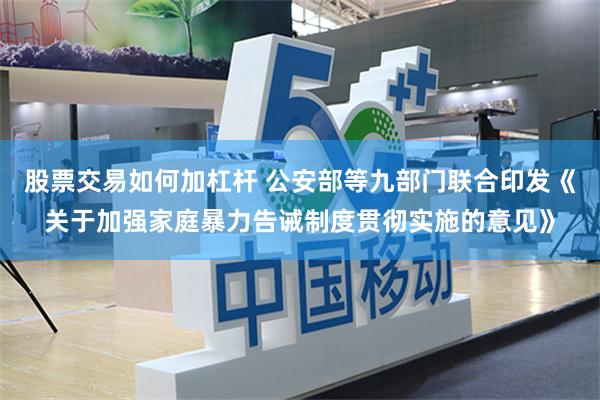 股票交易如何加杠杆 公安部等九部门联合印发《关于加强家庭暴力告诫制度贯彻实施的意见》
