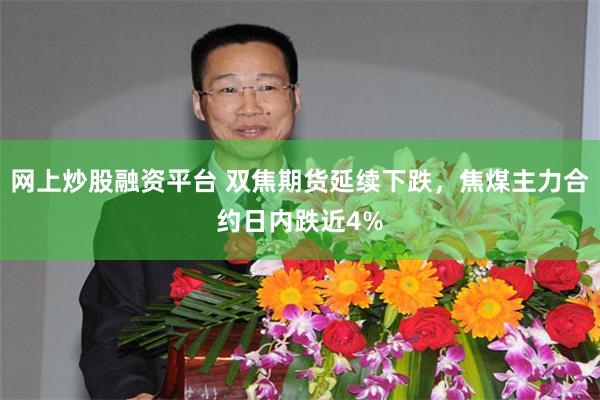 网上炒股融资平台 双焦期货延续下跌，焦煤主力合约日内跌近4%