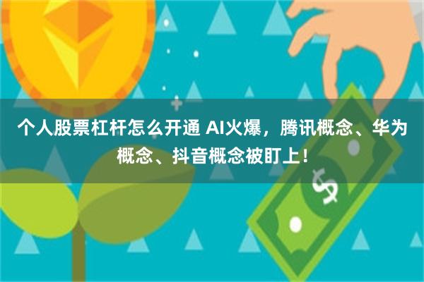 个人股票杠杆怎么开通 AI火爆，腾讯概念、华为概念、抖音概念被盯上！
