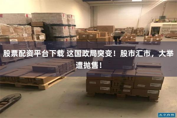 股票配资平台下载 这国政局突变！股市汇市，大举遭抛售！