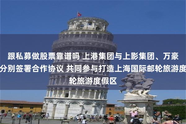 跟私募做股票靠谱吗 上港集团与上影集团、万豪集团分别签署合作协议 共同参与打造上海国际邮轮旅游度假区