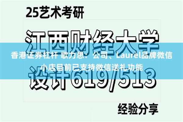 香港证券杠杆 歌力思：公司、Laurèl品牌微信小店目前已支持微信送礼功能