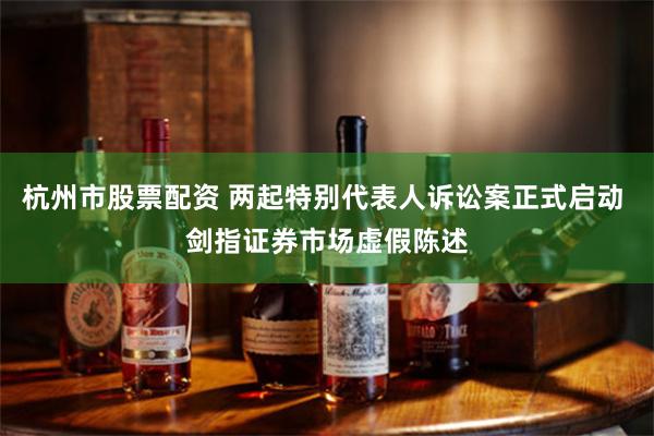 杭州市股票配资 两起特别代表人诉讼案正式启动 剑指证券市场虚假陈述