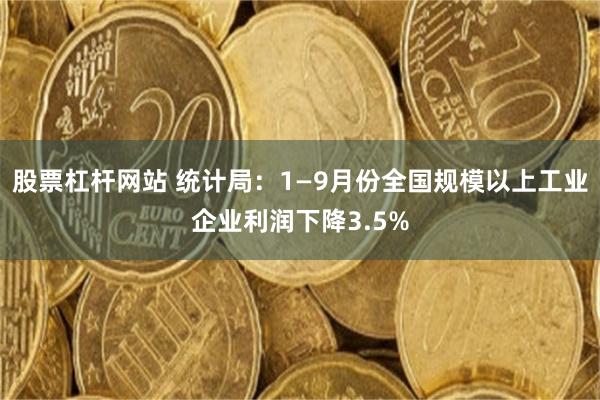 股票杠杆网站 统计局：1—9月份全国规模以上工业企业利润下降3.5%