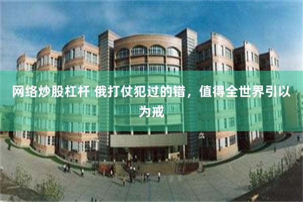 网络炒股杠杆 俄打仗犯过的错，值得全世界引以为戒