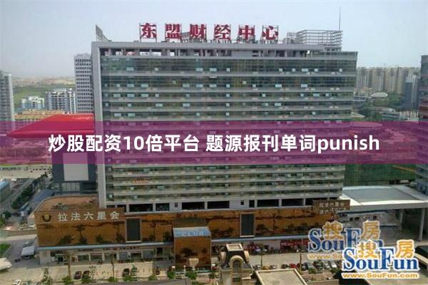 炒股配资10倍平台 题源报刊单词punish