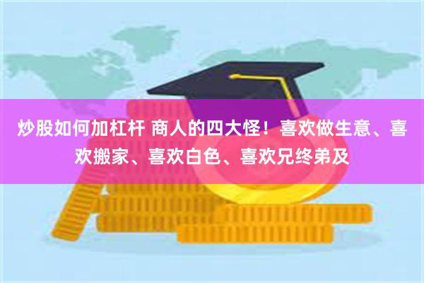 炒股如何加杠杆 商人的四大怪！喜欢做生意、喜欢搬家、喜欢白色、喜欢兄终弟及