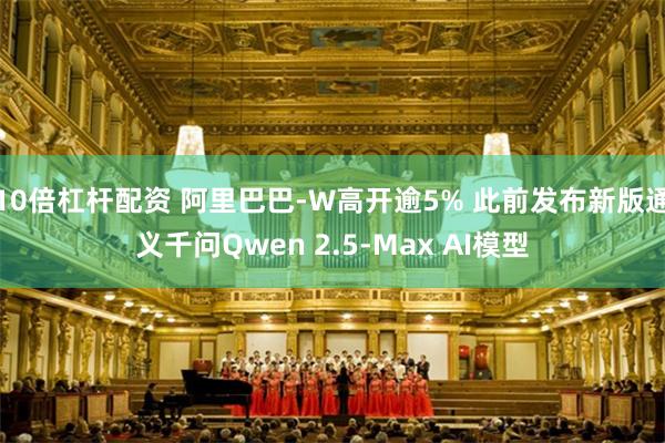 10倍杠杆配资 阿里巴巴-W高开逾5% 此前发布新版通义千问Qwen 2.5-Max AI模型