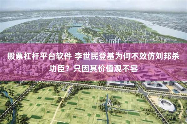 股票杠杆平台软件 李世民登基为何不效仿刘邦杀功臣？只因其价值观不容