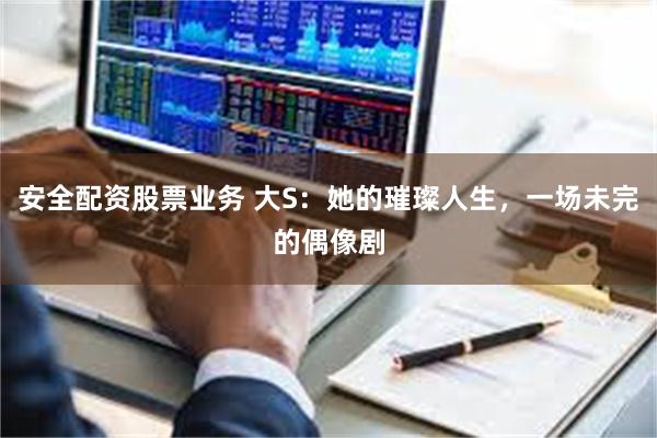 安全配资股票业务 大S：她的璀璨人生，一场未完的偶像剧