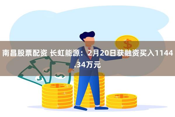 南昌股票配资 长虹能源：2月20日获融资买入1144.34万元