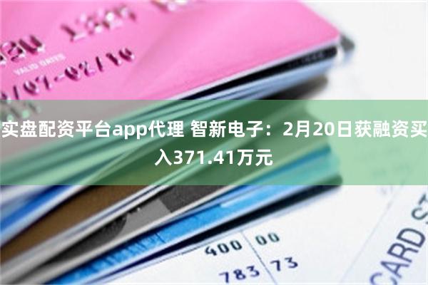 实盘配资平台app代理 智新电子：2月20日获融资买入371.41万元