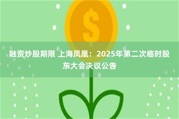 融资炒股期限 上海凤凰：2025年第二次临时股东大会决议公告