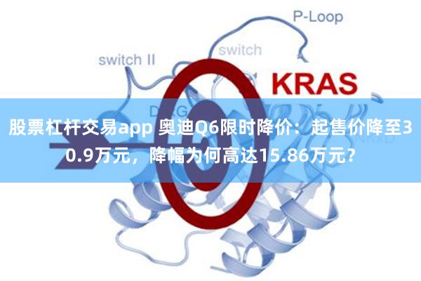股票杠杆交易app 奥迪Q6限时降价：起售价降至30.9万元，降幅为何高达15.86万元？