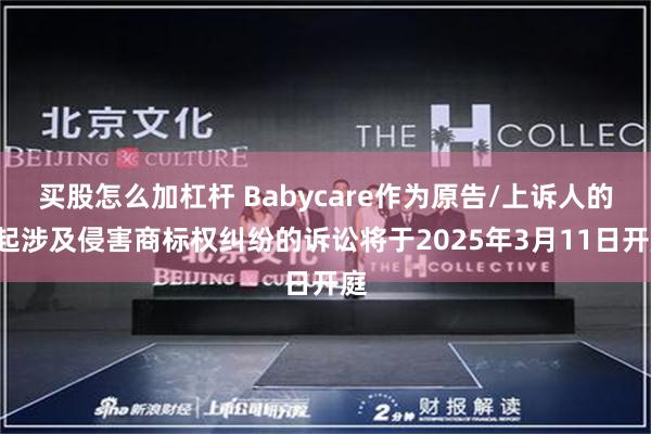 买股怎么加杠杆 Babycare作为原告/上诉人的1起涉及侵害商标权纠纷的诉讼将于2025年3月11日开庭