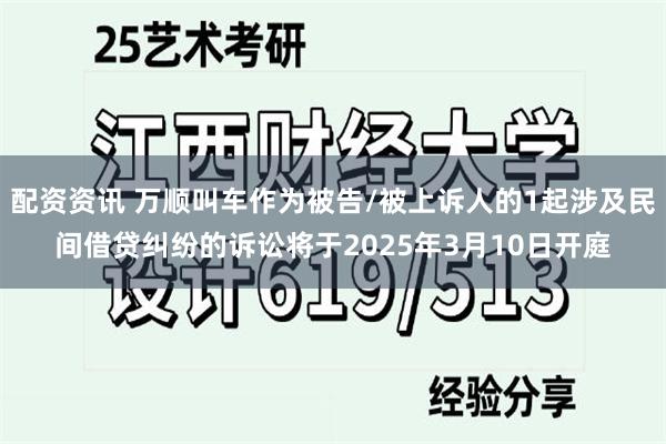 配资资讯 万顺叫车作为被告/被上诉人的1起涉及民间借贷纠纷的诉讼将于2025年3月10日开庭