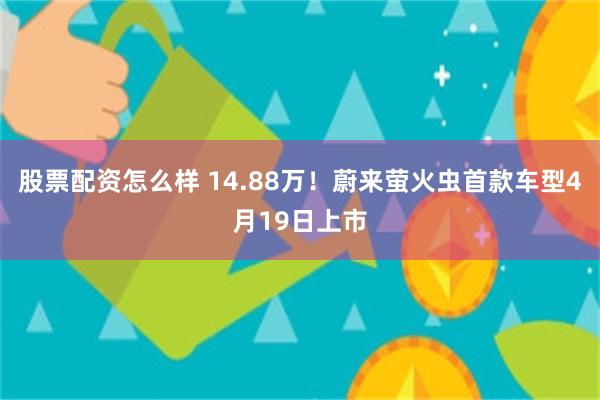股票配资怎么样 14.88万！蔚来萤火虫首款车型4月19日上市