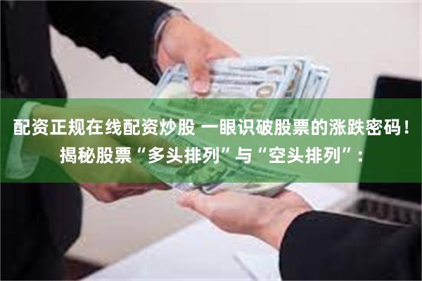 配资正规在线配资炒股 一眼识破股票的涨跌密码！揭秘股票“多头排列”与“空头排列”：