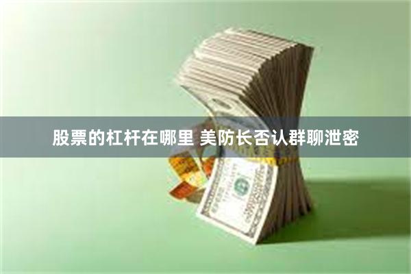 股票的杠杆在哪里 美防长否认群聊泄密