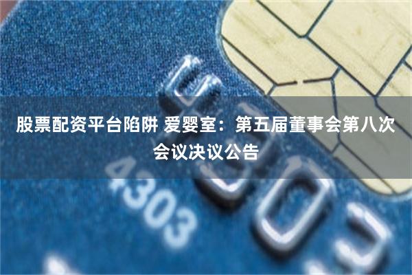 股票配资平台陷阱 爱婴室：第五届董事会第八次会议决议公告