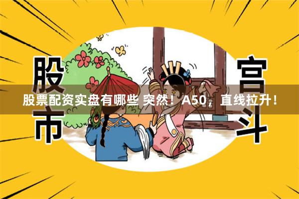 股票配资实盘有哪些 突然！A50，直线拉升！