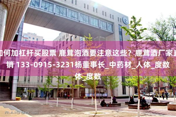 如何加杠杆买股票 鹿茸泡酒要注意这些？鹿茸酒厂家直销 133-0915-3231杨董事长_中药材_人体_度数