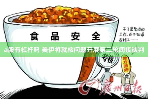 a股有杠杆吗 美伊将就核问题开展第二轮间接谈判