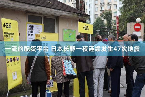 一流的配资平台 日本长野一夜连续发生47次地震