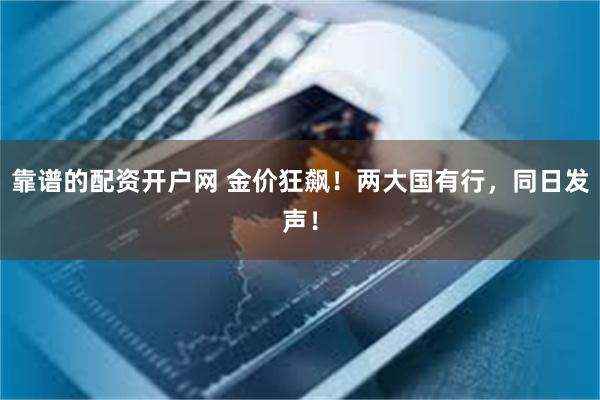 靠谱的配资开户网 金价狂飙！两大国有行，同日发声！