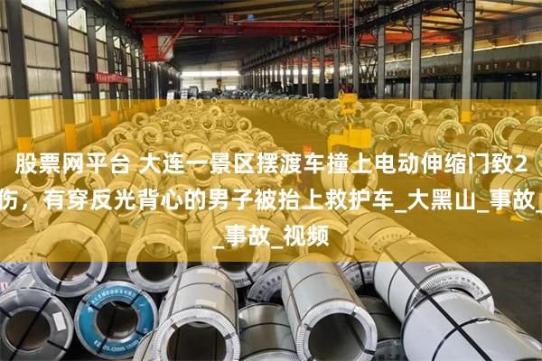 股票网平台 大连一景区摆渡车撞上电动伸缩门致2人轻伤，有穿反光背心的男子被抬上救护车_大黑山_事故_视频