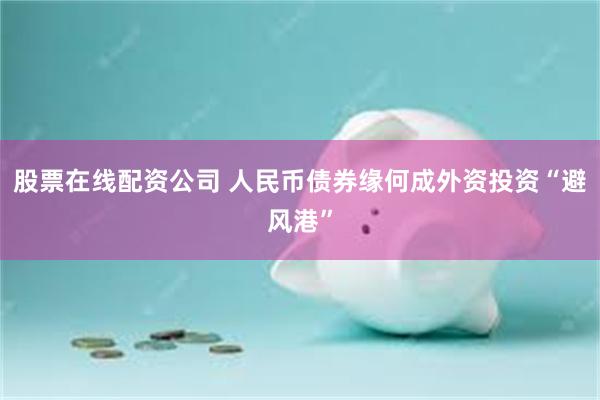 股票在线配资公司 人民币债券缘何成外资投资“避风港”