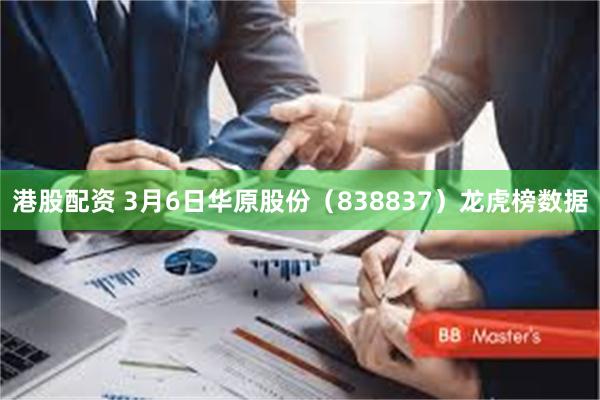 港股配资 3月6日华原股份（838837）龙虎榜数据